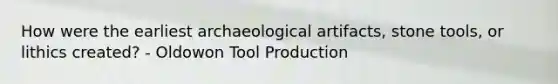 How were the earliest archaeological artifacts, stone tools, or lithics created? - Oldowon Tool Production