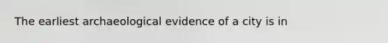 The earliest archaeological evidence of a city is in