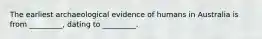 The earliest archaeological evidence of humans in Australia is from _________, dating to _________.