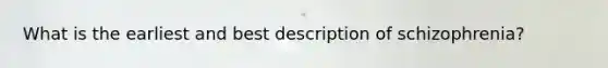 What is the earliest and best description of schizophrenia?