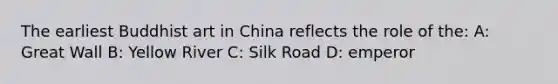 The earliest Buddhist art in China reflects the role of the: A: Great Wall B: Yellow River C: <a href='https://www.questionai.com/knowledge/kh26MhVSqR-silk-road' class='anchor-knowledge'>silk road</a> D: emperor