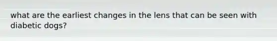 what are the earliest changes in the lens that can be seen with diabetic dogs?