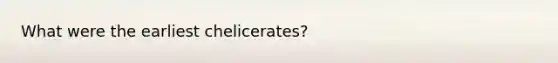 What were the earliest chelicerates?