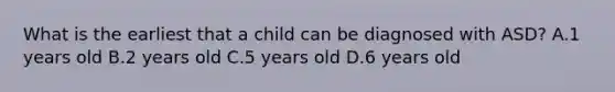 What is the earliest that a child can be diagnosed with ASD? A.1 years old B.2 years old C.5 years old D.6 years old