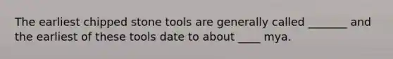 The earliest chipped stone tools are generally called _______ and the earliest of these tools date to about ____ mya.