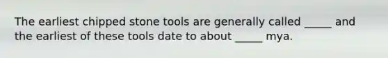The earliest chipped stone tools are generally called _____ and the earliest of these tools date to about _____ mya.