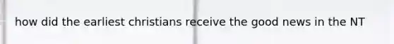 how did the earliest christians receive the good news in the NT