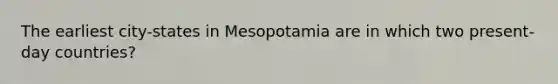 The earliest city-states in Mesopotamia are in which two present-day countries?