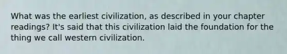 What was the earliest civilization, as described in your chapter readings? It's said that this civilization laid the foundation for the thing we call western civilization.