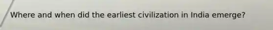 Where and when did the earliest civilization in India emerge?