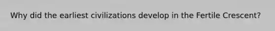 Why did the earliest civilizations develop in the Fertile Crescent?