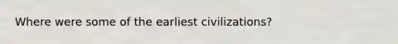 Where were some of the earliest civilizations?