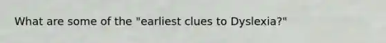 What are some of the "earliest clues to Dyslexia?"
