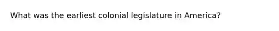 What was the earliest colonial legislature in America?