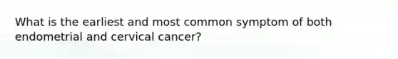 What is the earliest and most common symptom of both endometrial and cervical cancer?