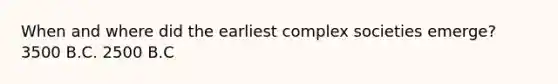 When and where did the earliest complex societies emerge? 3500 B.C. 2500 B.C