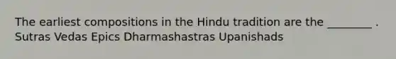 The earliest compositions in the Hindu tradition are the ________ . Sutras Vedas Epics Dharmashastras Upanishads