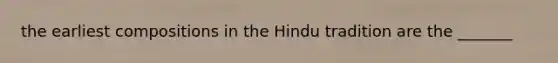 the earliest compositions in the Hindu tradition are the _______