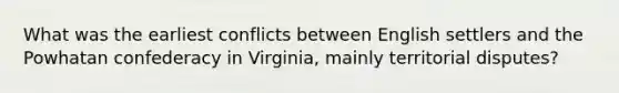 What was the earliest conflicts between English settlers and the Powhatan confederacy in Virginia, mainly territorial disputes?