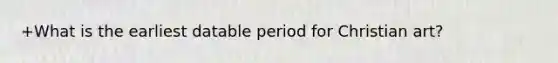 +What is the earliest datable period for Christian art?