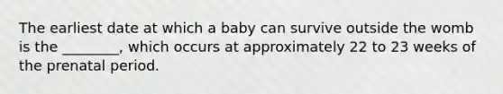 The earliest date at which a baby can survive outside the womb is the ________, which occurs at approximately 22 to 23 weeks of the prenatal period.