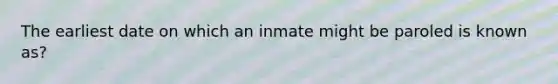 The earliest date on which an inmate might be paroled is known as?