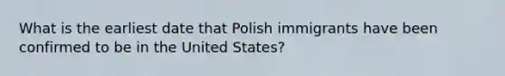 What is the earliest date that Polish immigrants have been confirmed to be in the United States?