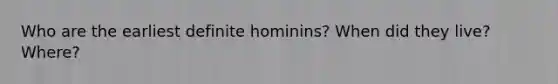 Who are the earliest definite hominins? When did they live? Where?