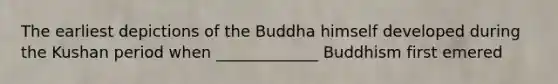 The earliest depictions of the Buddha himself developed during the Kushan period when _____________ Buddhism first emered