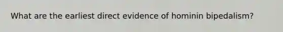 What are the earliest direct evidence of hominin bipedalism?