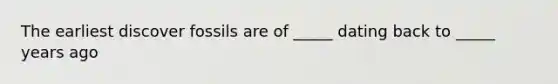 The earliest discover fossils are of _____ dating back to _____ years ago