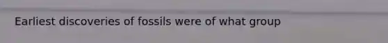 Earliest discoveries of fossils were of what group
