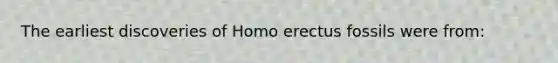 The earliest discoveries of Homo erectus fossils were from: