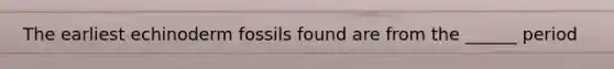 The earliest echinoderm fossils found are from the ______ period