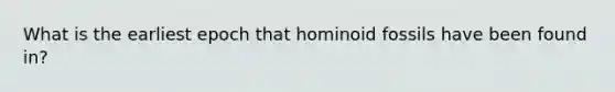 What is the earliest epoch that hominoid fossils have been found in?