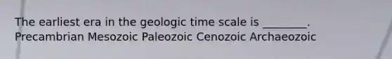 The earliest era in the <a href='https://www.questionai.com/knowledge/k8JpI6wldh-geologic-time' class='anchor-knowledge'>geologic time</a> scale is ________. Precambrian Mesozoic Paleozoic Cenozoic Archaeozoic