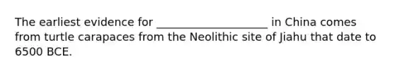 The earliest evidence for ____________________ in China comes from turtle carapaces from the Neolithic site of Jiahu that date to 6500 BCE.