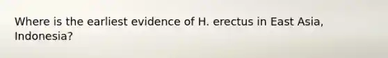 Where is the earliest evidence of H. erectus in East Asia, Indonesia?