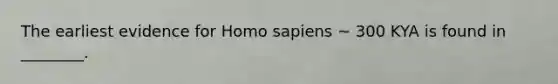 The earliest evidence for Homo sapiens ~ 300 KYA is found in ________.