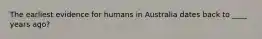 The earliest evidence for humans in Australia dates back to ____ years ago?