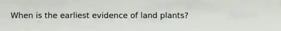 When is the earliest evidence of land plants?