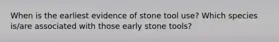 When is the earliest evidence of stone tool use? Which species is/are associated with those early stone tools?