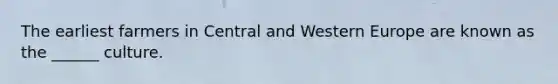 The earliest farmers in Central and Western Europe are known as the ______ culture.
