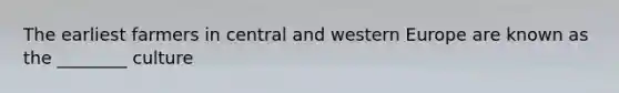 The earliest farmers in central and western Europe are known as the ________ culture