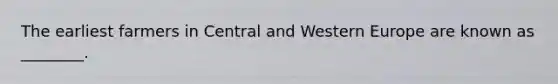 The earliest farmers in Central and Western Europe are known as ________.