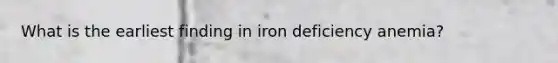 What is the earliest finding in iron deficiency anemia?