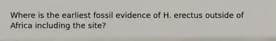 Where is the earliest fossil evidence of H. erectus outside of Africa including the site?