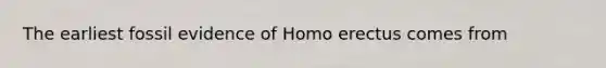 The earliest fossil evidence of Homo erectus comes from