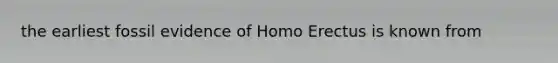 the earliest fossil evidence of Homo Erectus is known from