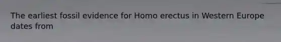 The earliest fossil evidence for Homo erectus in Western Europe dates from